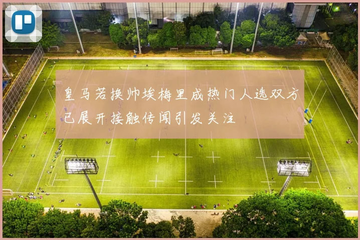 皇马若换帅埃梅里成热门人选双方已展开接触传闻引发关注