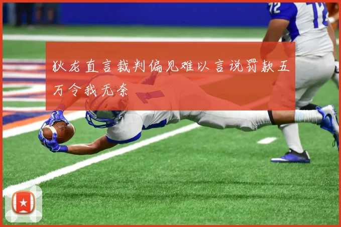 狄龙直言裁判偏见难以言说罚款五万令我无奈