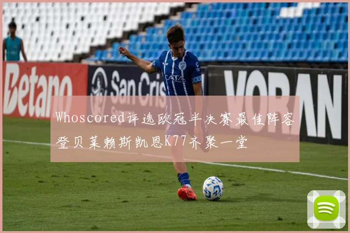 Whoscored评选欧冠半决赛最佳阵容登贝莱赖斯凯恩K77齐聚一堂
