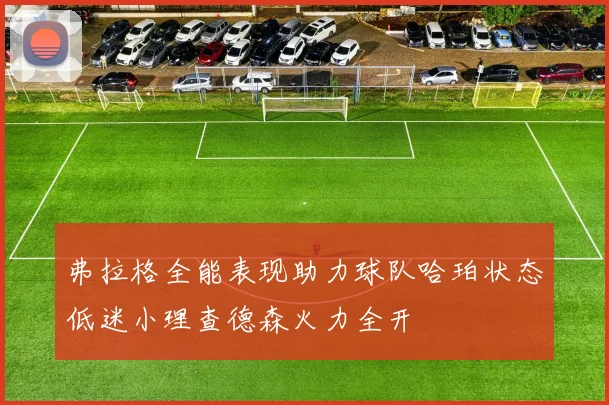 弗拉格全能表现助力球队哈珀状态低迷小理查德森火力全开