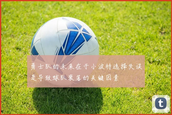 勇士队的未来在于小波特选择失误是导致球队衰落的关键因素