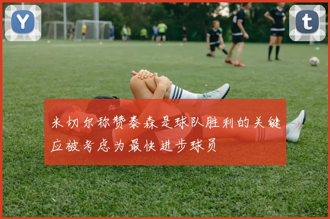 米切尔称赞泰森是球队胜利的关键应被考虑为最快进步球员
